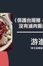 〈保護台灣豬，揪出豬隊友〉沒有滷肉飯的日子？！